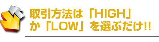 取引方法は「HIGH」か「LOW」を選ぶだけ!!