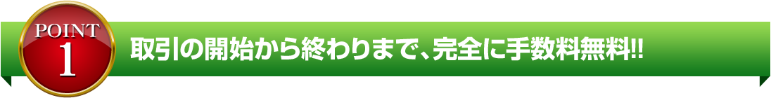 取引の開始から終わりまで、完全に手数料無料!!