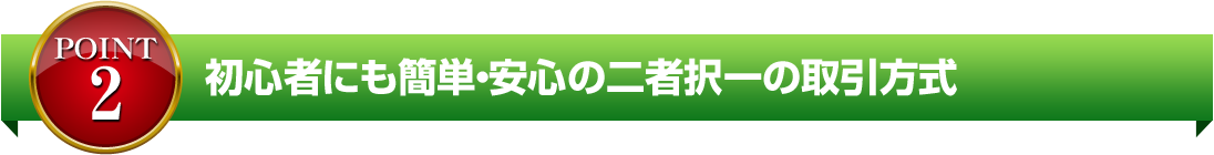 初心者にも簡単・安心の二者択一の取引方式